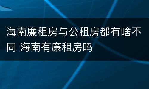 海南廉租房与公租房都有啥不同 海南有廉租房吗