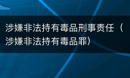 涉嫌非法持有毒品刑事责任（涉嫌非法持有毒品罪）