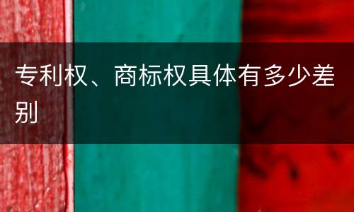 专利权、商标权具体有多少差别