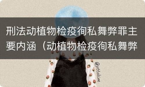 刑法动植物检疫徇私舞弊罪主要内涵（动植物检疫徇私舞弊罪犯罪主体）