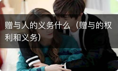 赠与人的义务什么（赠与的权利和义务）