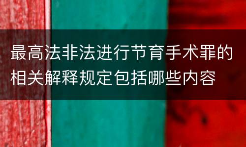 最高法非法进行节育手术罪的相关解释规定包括哪些内容