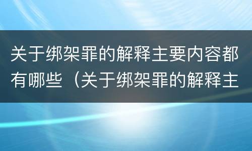 关于绑架罪的解释主要内容都有哪些（关于绑架罪的解释主要内容都有哪些题目）