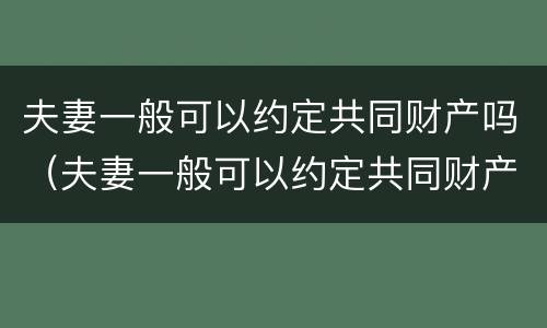 夫妻一般可以约定共同财产吗（夫妻一般可以约定共同财产吗）