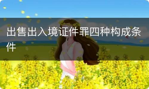 出售出入境证件罪四种构成条件