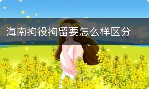 海南拘役拘留要怎么样区分