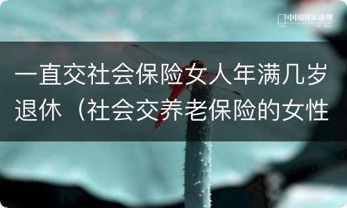 一直交社会保险女人年满几岁退休（社会交养老保险的女性多大岁数退休）