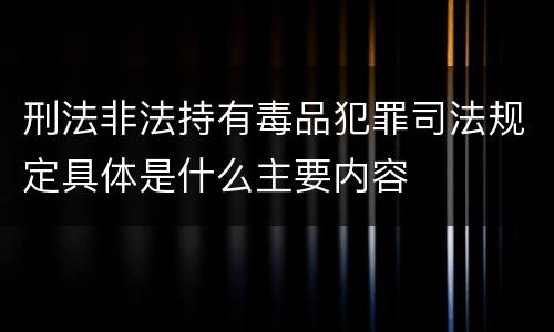刑法非法持有毒品犯罪司法规定具体是什么主要内容