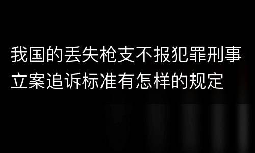 我国的丢失枪支不报犯罪刑事立案追诉标准有怎样的规定