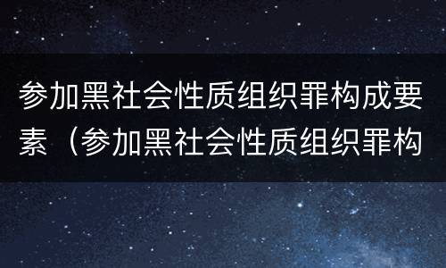 参加黑社会性质组织罪构成要素（参加黑社会性质组织罪构成要素包括）