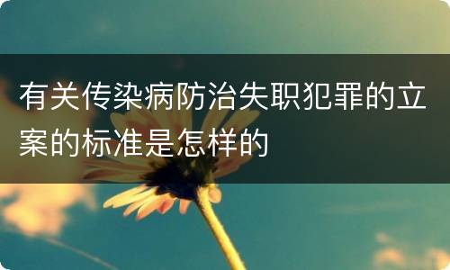 有关传染病防治失职犯罪的立案的标准是怎样的