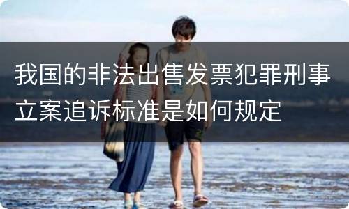 我国的非法出售发票犯罪刑事立案追诉标准是如何规定