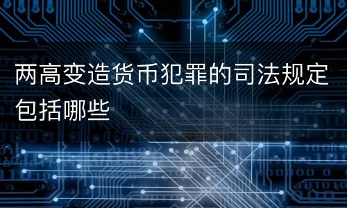 两高变造货币犯罪的司法规定包括哪些