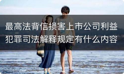 最高法背信损害上市公司利益犯罪司法解释规定有什么内容