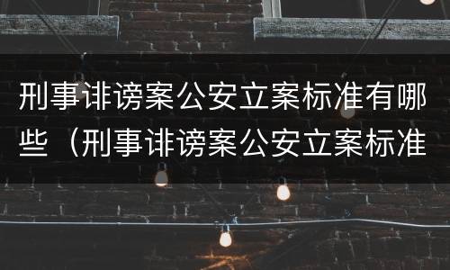 刑事诽谤案公安立案标准有哪些（刑事诽谤案公安立案标准有哪些条件）