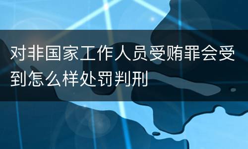 对非国家工作人员受贿罪会受到怎么样处罚判刑