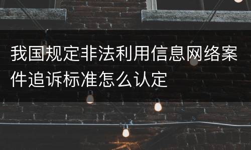我国规定非法利用信息网络案件追诉标准怎么认定
