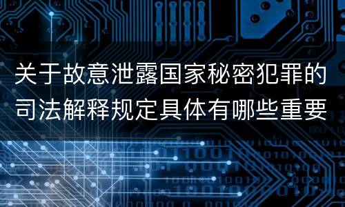 关于故意泄露国家秘密犯罪的司法解释规定具体有哪些重要内容
