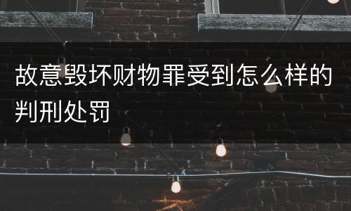 故意毁坏财物罪受到怎么样的判刑处罚