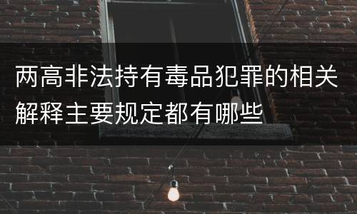 两高非法持有毒品犯罪的相关解释主要规定都有哪些