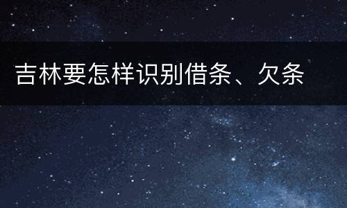 吉林要怎样识别借条、欠条