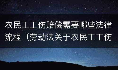 农民工工伤赔偿需要哪些法律流程（劳动法关于农民工工伤怎么赔付）