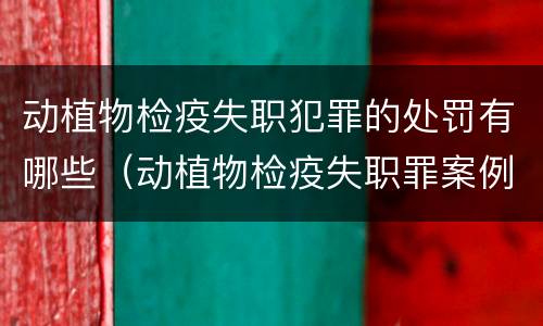 动植物检疫失职犯罪的处罚有哪些（动植物检疫失职罪案例）