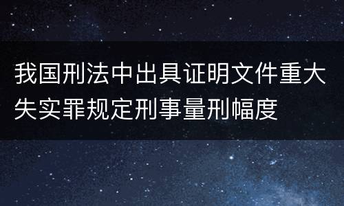 我国刑法中出具证明文件重大失实罪规定刑事量刑幅度