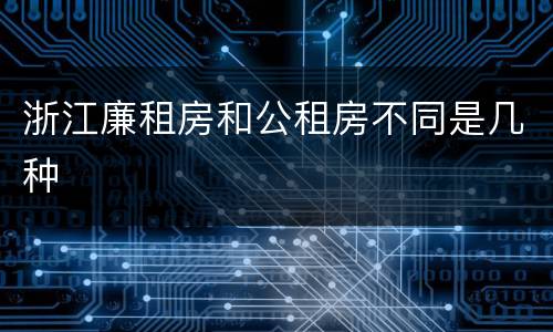 浙江廉租房和公租房不同是几种