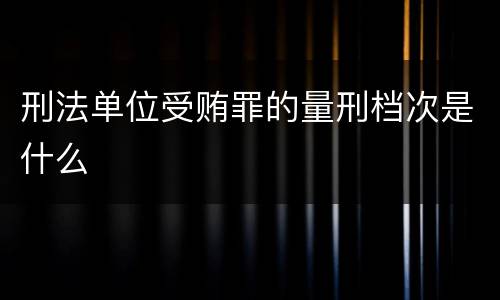 刑法单位受贿罪的量刑档次是什么