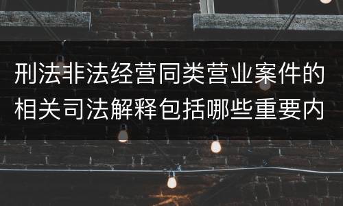 刑法非法经营同类营业案件的相关司法解释包括哪些重要内容