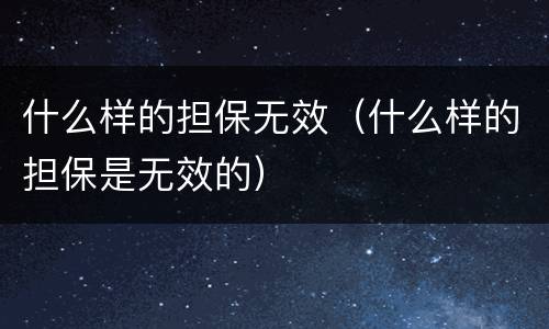 什么样的担保无效（什么样的担保是无效的）