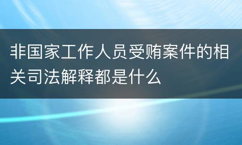 非国家工作人员受贿案件的相关司法解释都是什么