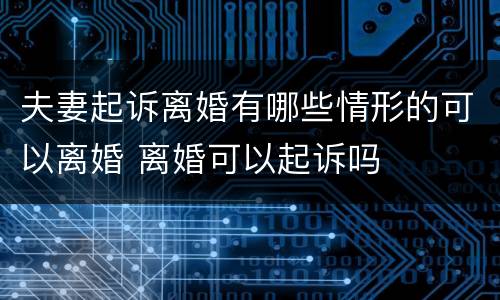 夫妻起诉离婚有哪些情形的可以离婚 离婚可以起诉吗