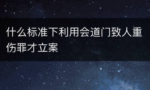 什么标准下利用会道门致人重伤罪才立案