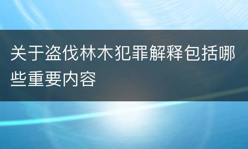 关于盗伐林木犯罪解释包括哪些重要内容
