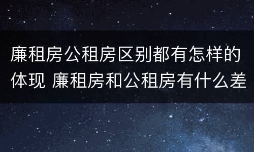 廉租房公租房区别都有怎样的体现 廉租房和公租房有什么差别