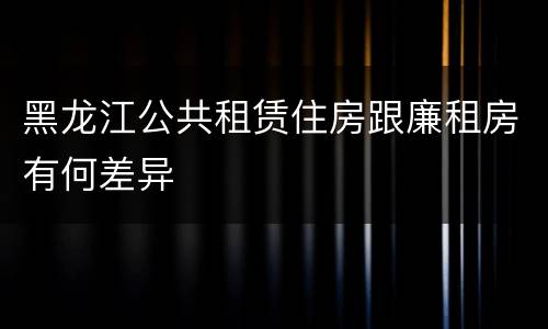 黑龙江公共租赁住房跟廉租房有何差异