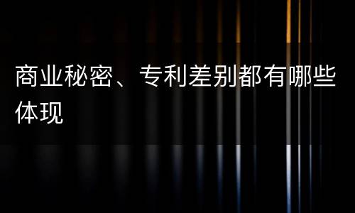 商业秘密、专利差别都有哪些体现