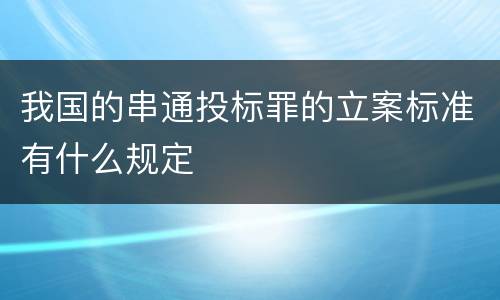 我国的串通投标罪的立案标准有什么规定