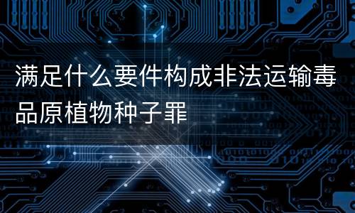 满足什么要件构成非法运输毒品原植物种子罪