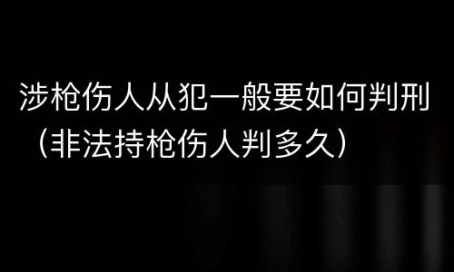 涉枪伤人从犯一般要如何判刑（非法持枪伤人判多久）