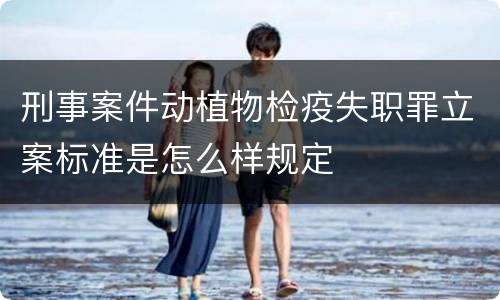 刑事案件动植物检疫失职罪立案标准是怎么样规定
