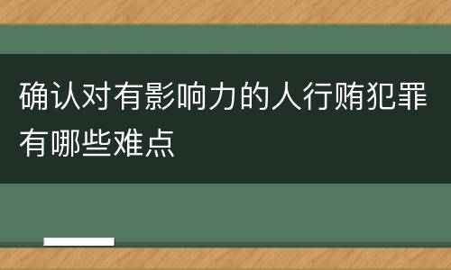 确认对有影响力的人行贿犯罪有哪些难点