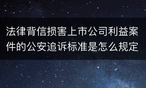 法律背信损害上市公司利益案件的公安追诉标准是怎么规定
