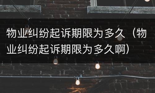 物业纠纷起诉期限为多久（物业纠纷起诉期限为多久啊）