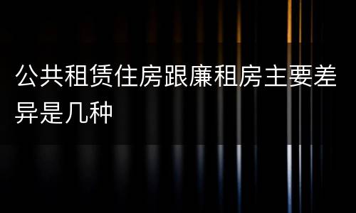 公共租赁住房跟廉租房主要差异是几种