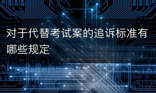 对于代替考试案的追诉标准有哪些规定