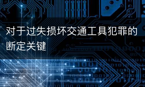 对于过失损坏交通工具犯罪的断定关键