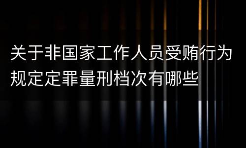 关于非国家工作人员受贿行为规定定罪量刑档次有哪些